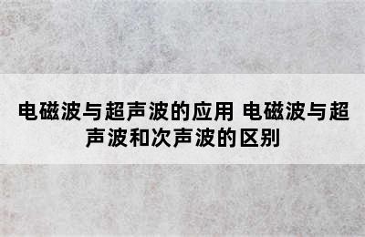 电磁波与超声波的应用 电磁波与超声波和次声波的区别